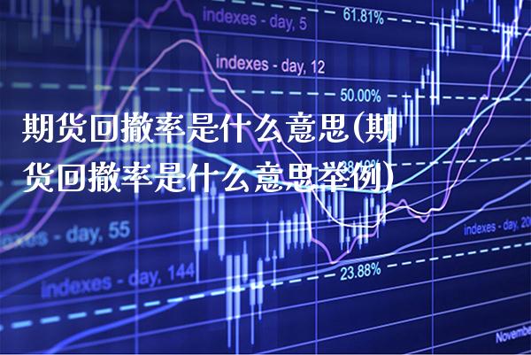 期货回撤率是什么意思(期货回撤率是什么意思举例)_https://www.gnhpgy.com_股指期货_第1张