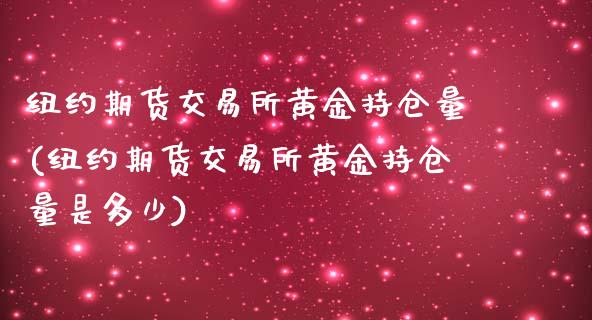 纽约期货交易所黄金持仓量(纽约期货交易所黄金持仓量是多少)_德指期货_第1张_公牛期货直播室 纽约期货交易所黄金持仓量(纽约期货交易所黄金持仓量是多少)_https://www.gnhpgy.com_德指期货_第1张