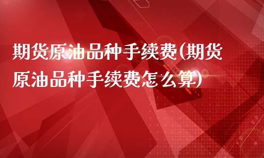 期货原油品种手续费(期货原油品种手续费怎么算)_期货百科_第1张_公牛期货直播室 期货原油品种手续费(期货原油品种手续费怎么算)_https://www.gnhpgy.com_期货百科_第1张