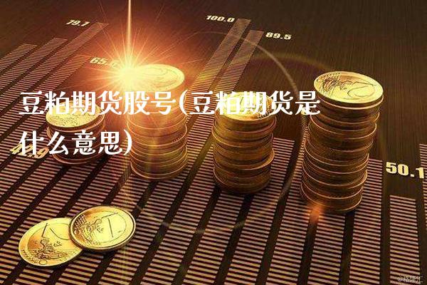 豆粕期货股号(豆粕期货是什么意思)_期货百科_第1张_公牛期货直播室 豆粕期货股号(豆粕期货是什么意思)_https://www.gnhpgy.com_期货百科_第1张