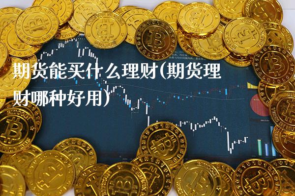 期货能买什么理财(期货理财哪种好用)_黄金期货_第1张_公牛期货直播室 期货能买什么理财(期货理财哪种好用)_https://www.gnhpgy.com_黄金期货_第1张