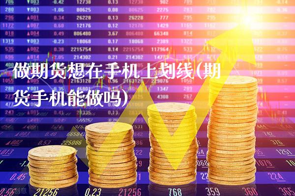 做期货想在手机上划线(期货手机能做吗)_https://www.gnhpgy.com_黄金期货_第1张