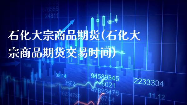 石化大宗商品期货(石化大宗商品期货交易时间)_纳指期货_第1张_公牛期货直播室 石化大宗商品期货(石化大宗商品期货交易时间)_https://www.gnhpgy.com_纳指期货_第1张
