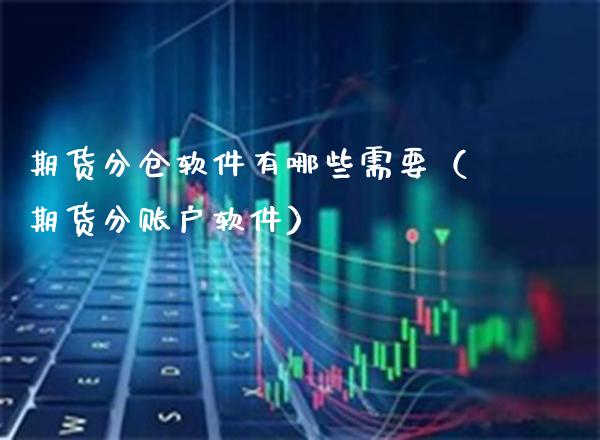 期货分仓软件有哪些需要（期货分账户软件）_https://www.gnhpgy.com_纳指期货_第1张