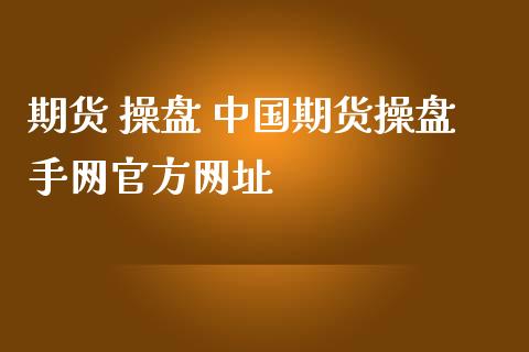 期货 操盘 中国期货操盘手网官方网址_https://www.gnhpgy.com_德指期货_第1张