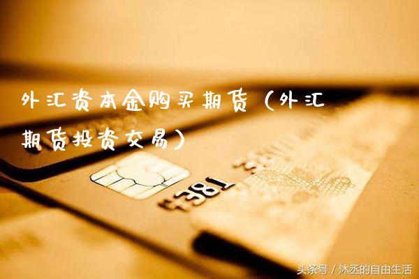 外汇资本金购买期货（外汇期货投资交易）_https://www.gnhpgy.com_恒指期货_第1张