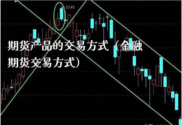 期货产品的交易方式（金融期货交易方式）_https://www.gnhpgy.com_恒指期货_第1张
