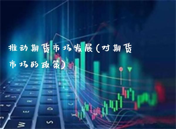 推动期货市场发展(对期货市场的政策)_https://www.gnhpgy.com_道指期货_第1张