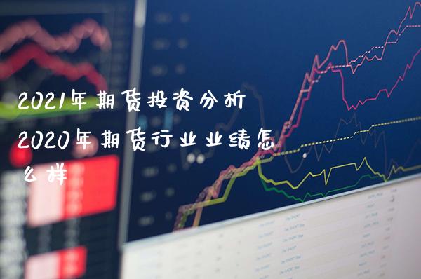 2021年期货投资分析 2020年期货行业业绩怎么样_https://www.gnhpgy.com_期货知识_第1张