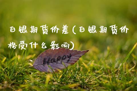 白银期货价差(白银期货价格受什么影响)_https://www.gnhpgy.com_黄金期货_第1张
