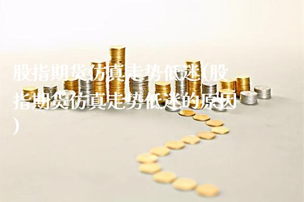 股指期货仿真走势低迷(股指期货仿真走势低迷的原因)_https://www.gnhpgy.com_道指期货_第1张