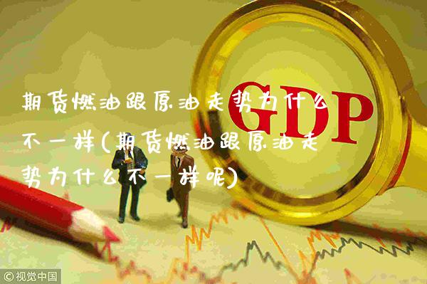 期货燃油跟原油走势为什么不一样(期货燃油跟原油走势为什么不一样呢)_https://www.gnhpgy.com_黄金期货_第1张