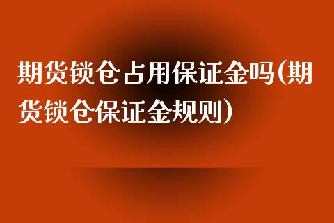 期货锁仓占用保证金吗(期货锁仓保证金规则)_https://www.gnhpgy.com_期货知识_第1张