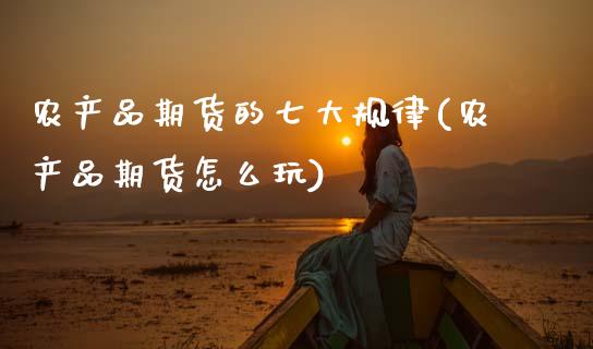 农产品期货的七大规律(农产品期货怎么玩)_https://www.gnhpgy.com_股指期货_第1张