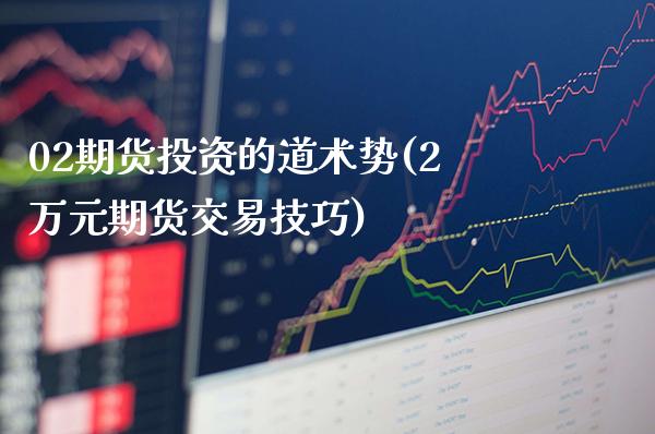 02期货投资的道术势(2万元期货交易技巧)_https://www.gnhpgy.com_期货百科_第1张