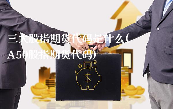 三大股指期货代码是什么(A50股指期货代码)_https://www.gnhpgy.com_原油期货_第1张