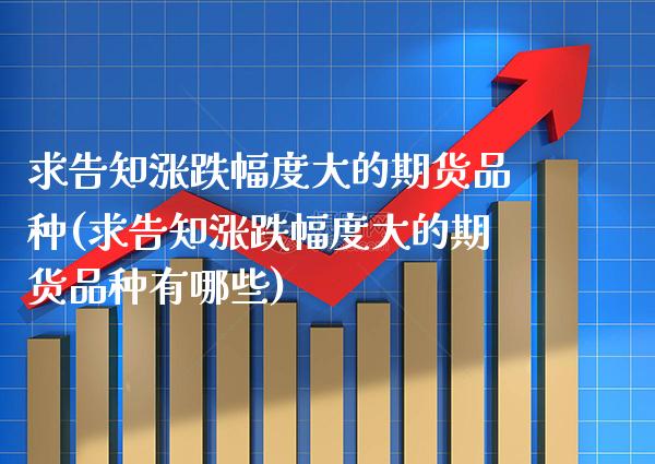求告知涨跌幅度大的期货品种(求告知涨跌幅度大的期货品种有哪些)_黄金期货_第1张_公牛期货直播室 求告知涨跌幅度大的期货品种(求告知涨跌幅度大的期货品种有哪些)_https://www.gnhpgy.com_黄金期货_第1张