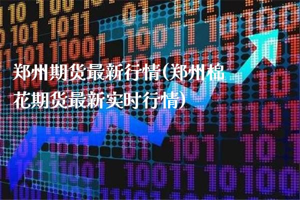 郑州期货最新行情(郑州棉花期货最新实时行情)_https://www.gnhpgy.com_纳指期货_第1张