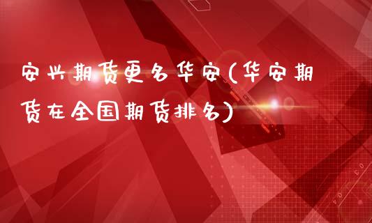 安兴期货更名华安(华安期货在全国期货排名)_https://www.gnhpgy.com_股指期货_第1张