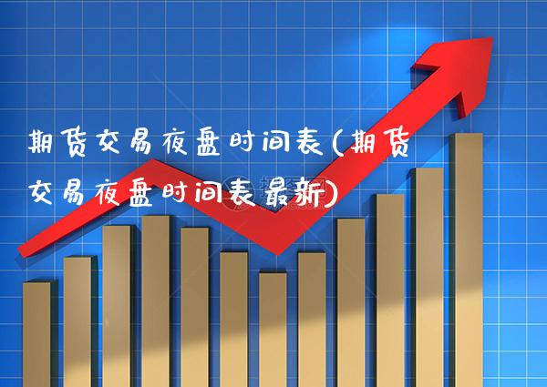 期货交易夜盘时间表(期货交易夜盘时间表最新)_https://www.gnhpgy.com_德指期货_第1张