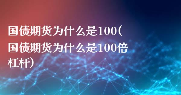 国债期货为什么是100(国债期货为什么是100倍杠杆)_https://www.gnhpgy.com_股指期货_第1张