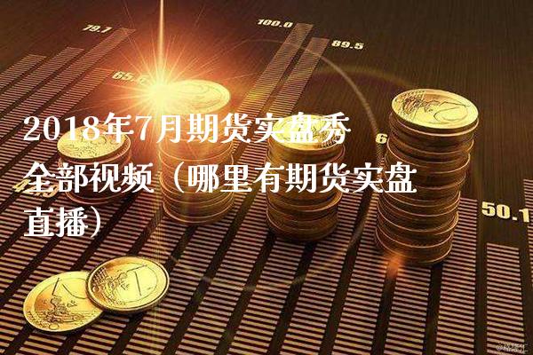 2018年7月期货实盘秀全部（哪里有期货实盘直播）_https://www.gnhpgy.com_纳指期货_第1张