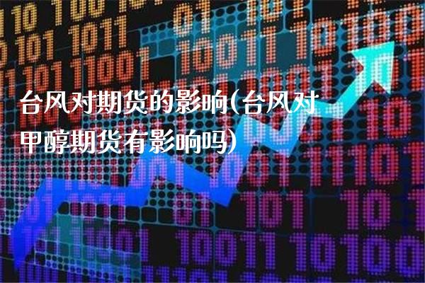台风对期货的影响(台风对甲醇期货有影响吗)_https://www.gnhpgy.com_股指期货_第1张