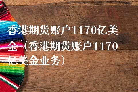香港期货账户1170亿美金（香港期货账户1170亿美金业务）_https://www.gnhpgy.com_黄金期货_第1张