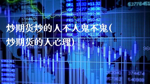 炒期货炒的人不人鬼不鬼(炒期货的人心理)_https://www.gnhpgy.com_股指期货_第1张