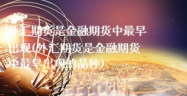 外汇期货是金融期货中最早出现(外汇期货是金融期货中最早出现的品种)_https://www.gnhpgy.com_恒指期货_第1张
