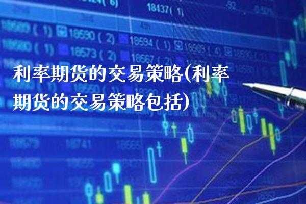 利率期货的交易策略(利率期货的交易策略包括)_https://www.gnhpgy.com_期货百科_第1张
