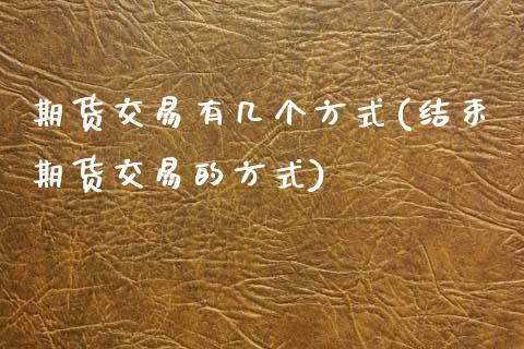 期货交易有几个方式(结束期货交易的方式)_原油期货_第1张_公牛期货直播室 期货交易有几个方式(结束期货交易的方式)_https://www.gnhpgy.com_原油期货_第1张