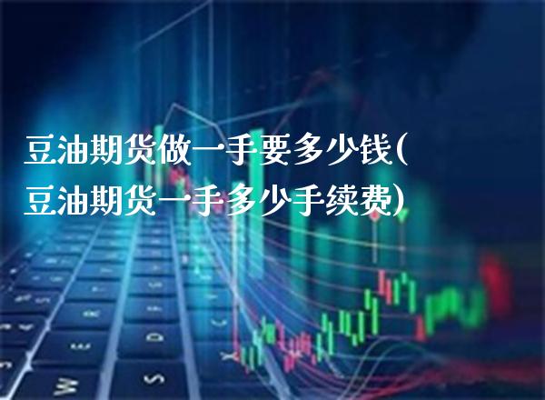 豆油期货做一手要多少钱(豆油期货一手多少手续费)_https://www.gnhpgy.com_股指期货_第1张