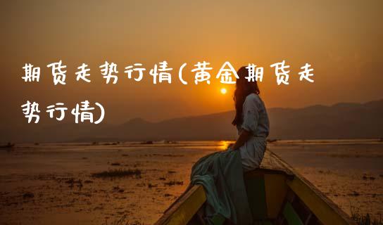期货走势行情(黄金期货走势行情)_https://www.gnhpgy.com_德指期货_第1张