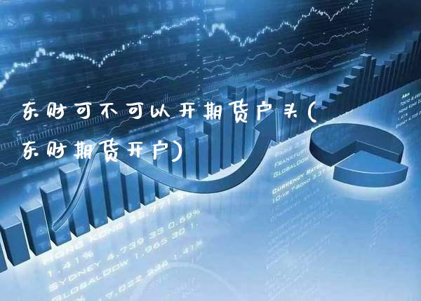 东财可不可以开期货户头(东财期货开户)_https://www.gnhpgy.com_黄金期货_第1张