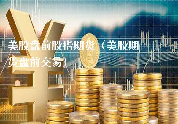 美股盘前股指期货（美股期货盘前交易）_https://www.gnhpgy.com_期货知识_第1张