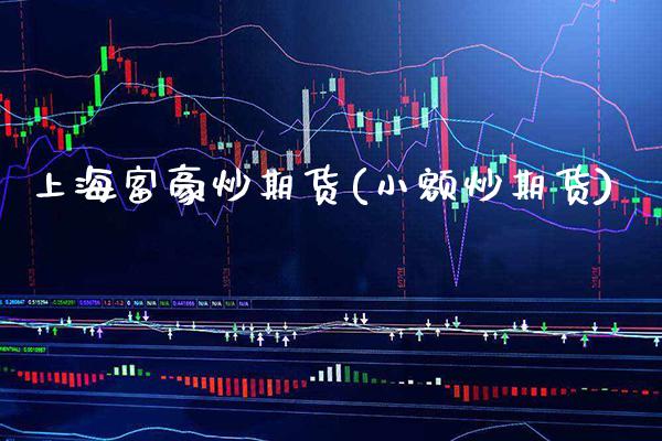 上海富豪炒期货(小额炒期货)_https://www.gnhpgy.com_道指期货_第1张