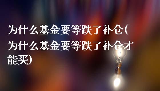 为什么基金要等跌了补仓(为什么基金要等跌了补仓才能买)_https://www.gnhpgy.com_纳指期货_第1张