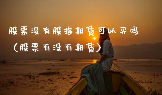 股票没有股指期货可以买吗（股票有没有期货）_https://www.gnhpgy.com_期货知识_第1张