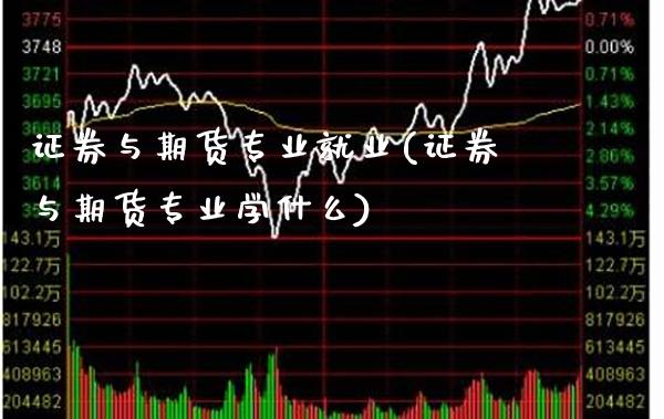 证券与期货专业就业(证券与期货专业学什么)_https://www.gnhpgy.com_恒指期货_第1张