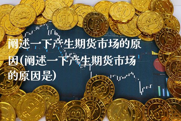 阐述一下产生期货市场的原因(阐述一下产生期货市场的原因是)_https://www.gnhpgy.com_期货百科_第1张