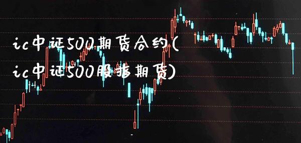 ic中证500期货合约(ic中证500股指期货)_https://www.gnhpgy.com_纳指期货_第1张