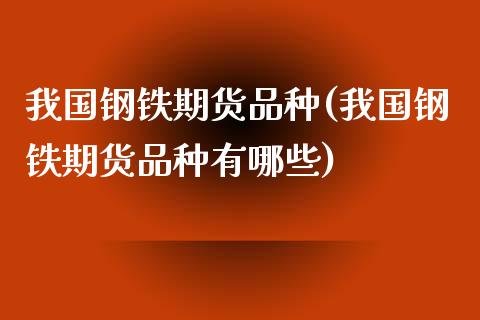 我国钢铁期货品种(我国钢铁期货品种有哪些)_https://www.gnhpgy.com_德指期货_第1张