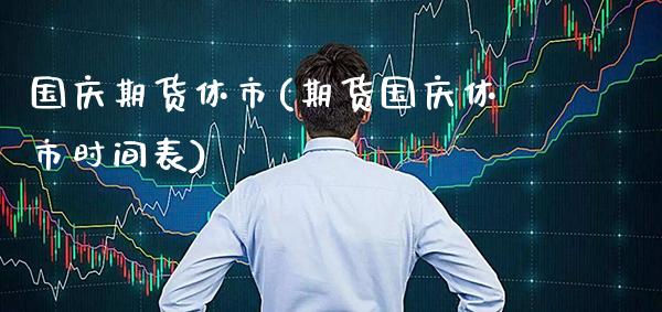国庆期货休市(期货国庆休市时间表)_https://www.gnhpgy.com_道指期货_第1张