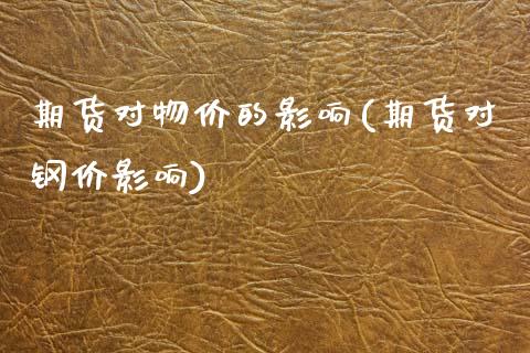 期货对物价的影响(期货对钢价影响)_纳指期货_第1张_公牛期货直播室 期货对物价的影响(期货对钢价影响)_https://www.gnhpgy.com_纳指期货_第1张