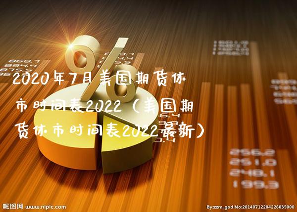 2020年7月美国期货休市时间表2022（美国期货休市时间表2022最新）_https://www.gnhpgy.com_恒指期货_第1张