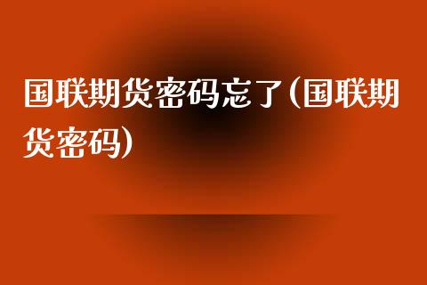 国联期货密码忘了(国联期货密码)_黄金期货_第1张_公牛期货直播室 国联期货密码忘了(国联期货密码)_https://www.gnhpgy.com_黄金期货_第1张