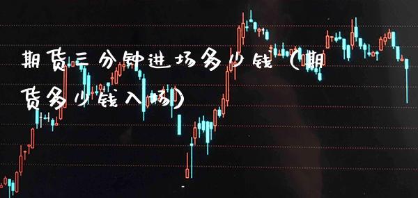 期货三分钟进场多少钱（期货多少钱入场）_https://www.gnhpgy.com_股指期货_第1张