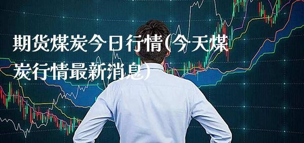 期货煤炭今日行情(今天煤炭行情最新消息)_https://www.gnhpgy.com_恒指期货_第1张
