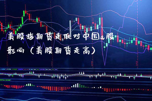 美股指期货走低对中国a股影响（美股期货走高）_https://www.gnhpgy.com_股指期货_第1张
